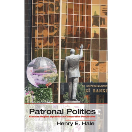 Patronal Politics: Eurasian Regime Dynamics in Comparative Perspective