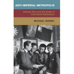 Anti-Imperial Metropolis: Interwar Paris and the Seeds of Third World Nationalism