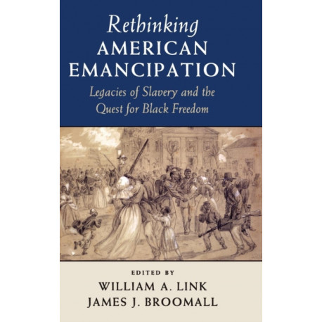 Rethinking American Emancipation: Legacies of Slavery and the Quest for Black Freedom