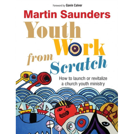 Youth Work From Scratch: How to launch or revitalize a church youth ministry