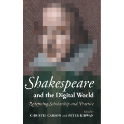 Shakespeare and the Digital World: Redefining Scholarship and Practice
