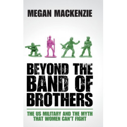 Beyond the Band of Brothers: The US Military and the Myth that Women Can't Fight