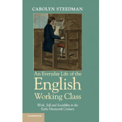 An Everyday Life of the English Working Class: Work, Self and Sociability in the Early Nineteenth Century