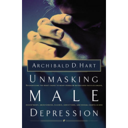 Unmasking Male Depression: Reconize the Root Cause to Many Problem Behaviors Such as Anger, Resentment, Abusiveness, Silence and Sexual Compulsions