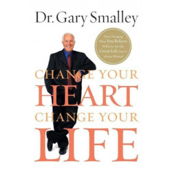 Change Your Heart, Change Your Life: How Changing What You Believe Will Give You the Great Life You've Always Wanted