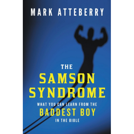 The Samson Syndrome: What You Can Learn from the Baddest Boy in the Bible