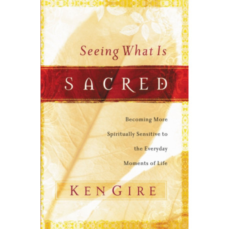 Seeing What Is Sacred: Becoming More Spiritually Sensitive to the Everyday Moments of Life