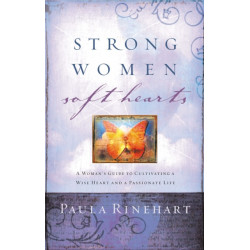 Strong Women, Soft Hearts: A Woman's Guide to Cultivating a Wise Heart and a Passionate Life