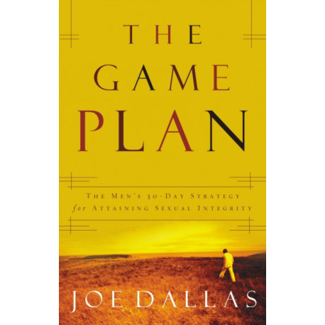 The Game Plan: The Men's 30-Day Strategy for Attaining Sexual Integrity