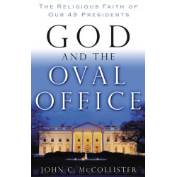 God and the Oval Office: The Religious Faith of Our 43 Presidents