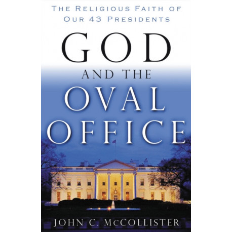 God and the Oval Office: The Religious Faith of Our 43 Presidents