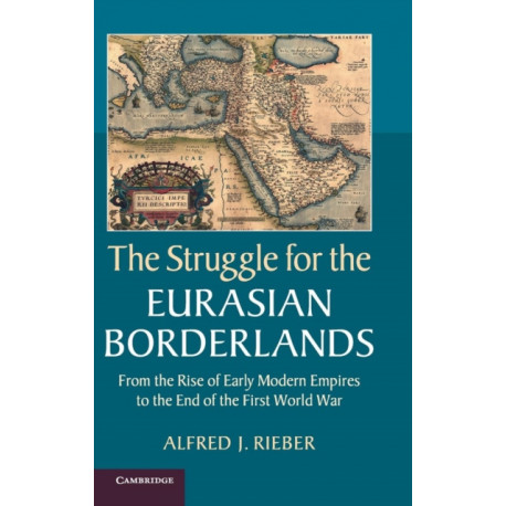The Struggle for the Eurasian Borderlands: From the Rise of Early Modern Empires to the End of the First World War