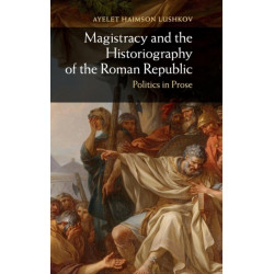 Magistracy and the Historiography of the Roman Republic: Politics in Prose