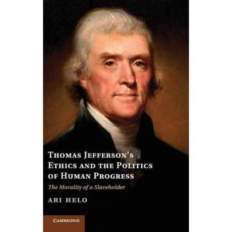 Thomas Jefferson's Ethics and the Politics of Human Progress: The Morality of a Slaveholder