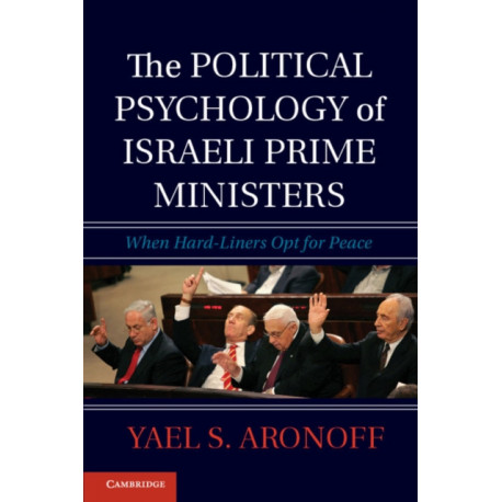 The Political Psychology of Israeli Prime Ministers: When Hard-Liners Opt for Peace