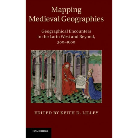 Mapping Medieval Geographies: Geographical Encounters in the Latin West and Beyond, 300-1600