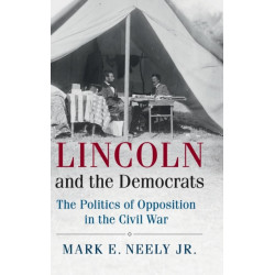 Lincoln and the Democrats: The Politics of Opposition in the Civil War