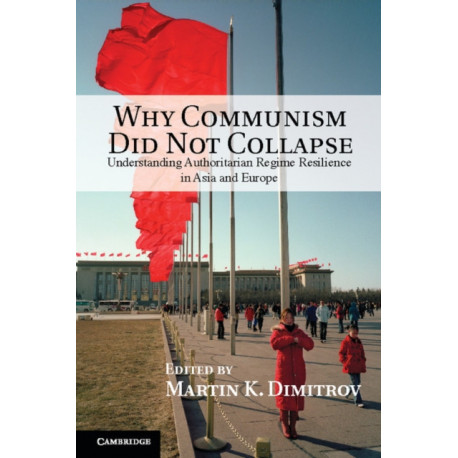Why Communism Did Not Collapse: Understanding Authoritarian Regime Resilience in Asia and Europe