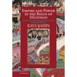 Empire and Power in the Reign of Suleyman: Narrating the Sixteenth-Century Ottoman World