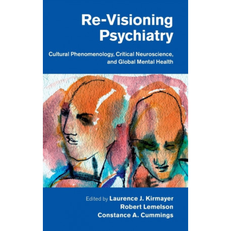 Re-Visioning Psychiatry: Cultural Phenomenology, Critical Neuroscience, and Global Mental Health