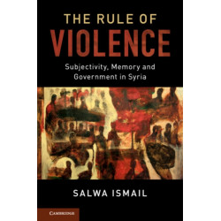 The Rule of Violence: Subjectivity, Memory and Government in Syria