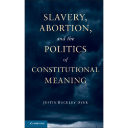 Slavery, Abortion, and the Politics of Constitutional Meaning