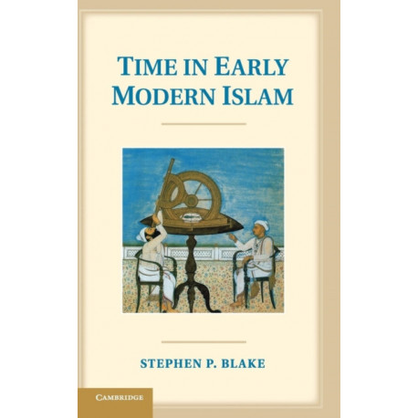 Time in Early Modern Islam: Calendar, Ceremony, and Chronology in the Safavid, Mughal and Ottoman Empires