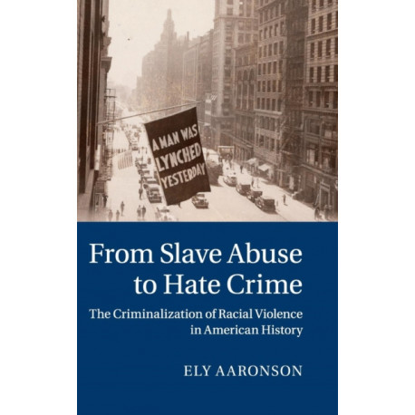 From Slave Abuse to Hate Crime: The Criminalization of Racial Violence in American History