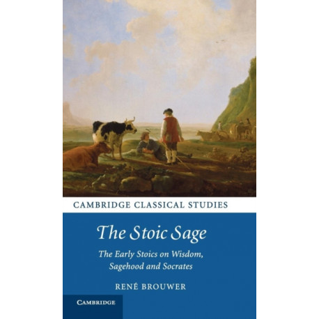 The Stoic Sage: The Early Stoics on Wisdom, Sagehood and Socrates