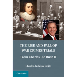 The Rise and Fall of War Crimes Trials: From Charles I to Bush II