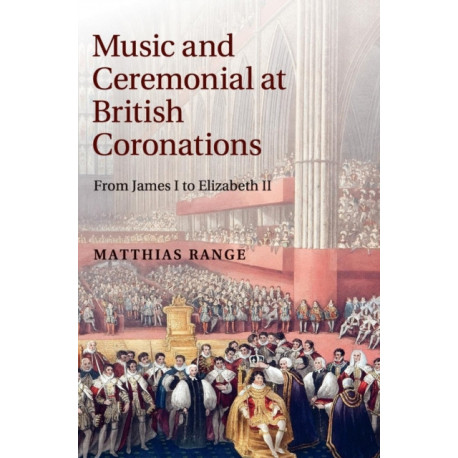 Music and Ceremonial at British Coronations: From James I to Elizabeth II