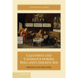 Calvinists and Catholics during Holland's Golden Age: Heretics and Idolaters