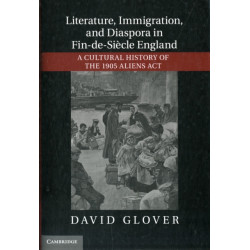 Literature, Immigration, and Diaspora in Fin-de-Siecle England: A Cultural History of the 1905 Aliens Act