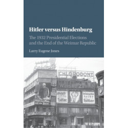 Hitler versus Hindenburg: The 1932 Presidential Elections and the End of the Weimar Republic
