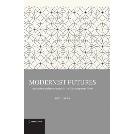 Modernist Futures: Innovation and Inheritance in the Contemporary Novel