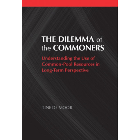 The Dilemma of the Commoners: Understanding the Use of Common-Pool Resources in Long-Term Perspective