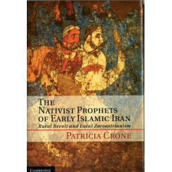 The Nativist Prophets of Early Islamic Iran: Rural Revolt and Local Zoroastrianism