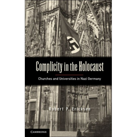 Complicity in the Holocaust: Churches and Universities in Nazi Germany