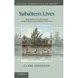 Subaltern Lives: Biographies of Colonialism in the Indian Ocean World, 1790–1920