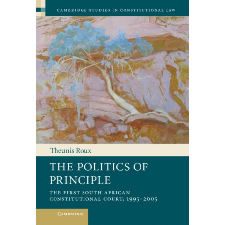 The Politics of Principle: The First South African Constitutional Court, 1995–2005