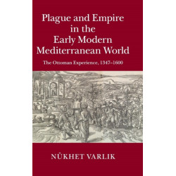 Plague and Empire in the Early Modern Mediterranean World: The Ottoman Experience, 1347–1600