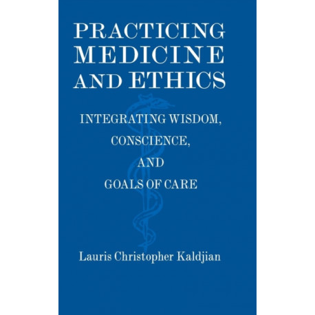 Practicing Medicine and Ethics: Integrating Wisdom, Conscience, and Goals of Care