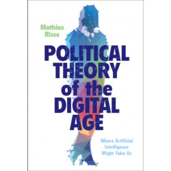 Political Theory of the Digital Age: Where Artificial Intelligence Might Take Us