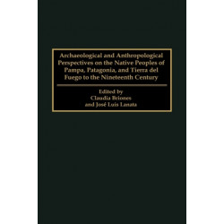 Archaeological and Anthropological Perspectives on the Native Peoples of Pampa, Patagonia, and Tierra del Fuego to the Nineteenth Century