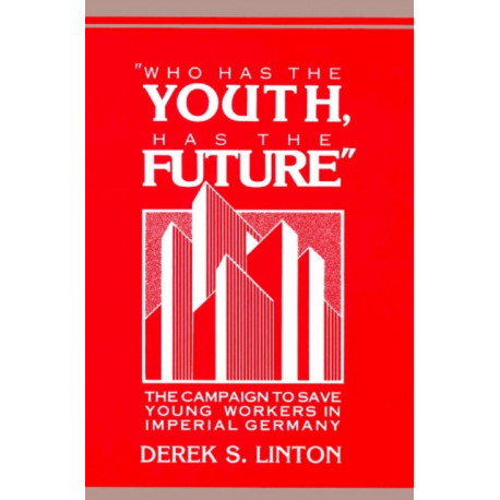 'Who Has the Youth, Has the Future': The Campaign to Save Young Workers in Imperial Germany