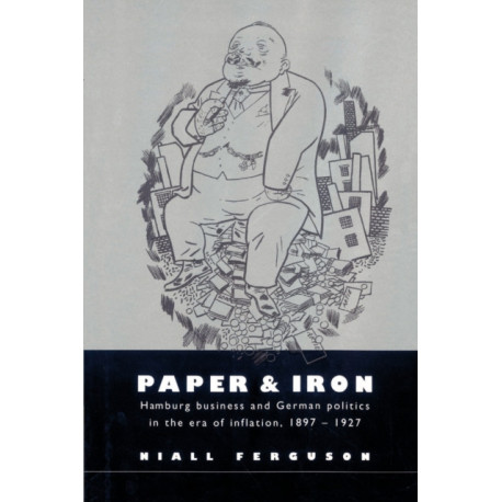 Paper and Iron: Hamburg Business and German Politics in the Era of Inflation, 1897–1927