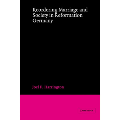 Reordering Marriage and Society in Reformation Germany