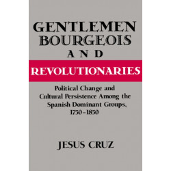 Gentlemen, Bourgeois, and Revolutionaries: Political Change and Cultural Persistence among the Spanish Dominant Groups, 1750–1850