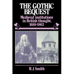 The Gothic Bequest: Medieval Institutions in British Thought, 1688–1863