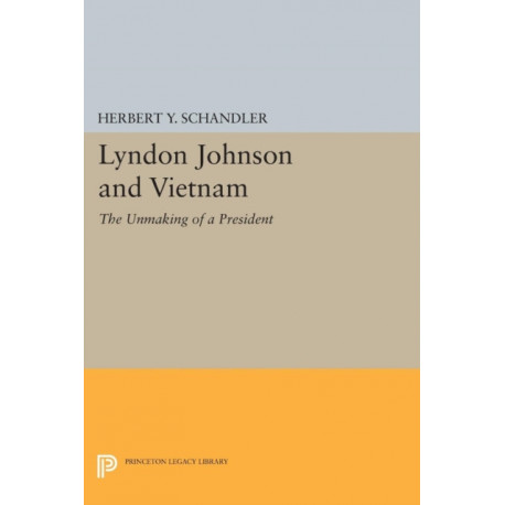 Lyndon Johnson and Vietnam: The Unmaking of a President